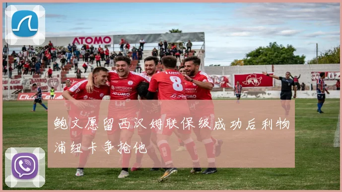 鲍文愿留西汉姆联保级成功后利物浦纽卡争抢他