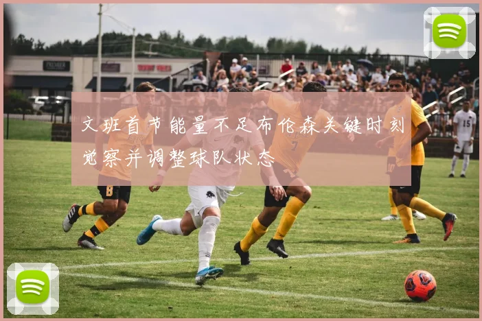 文班首节能量不足布伦森关键时刻觉察并调整球队状态