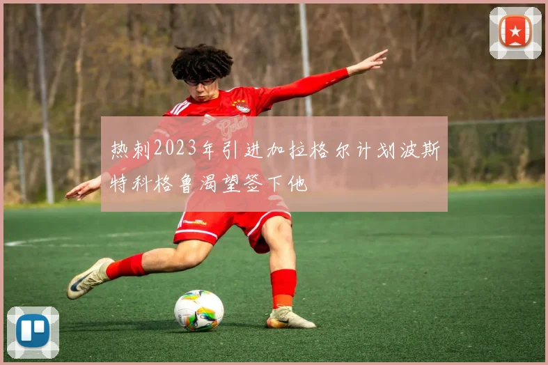 热刺2023年引进加拉格尔计划波斯特科格鲁渴望签下他