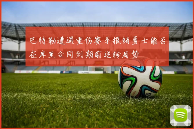 巴特勒遭遇重伤赛季报销勇士能否在库里合同到期前逆转局势