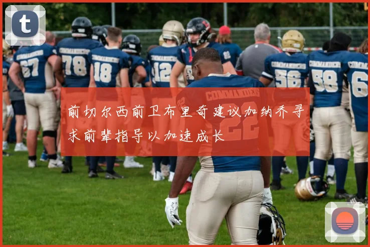 前切尔西前卫布里奇建议加纳乔寻求前辈指导以加速成长