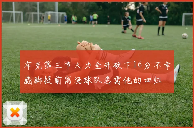 布克第三节火力全开砍下16分不幸崴脚提前离场球队急需他的回归