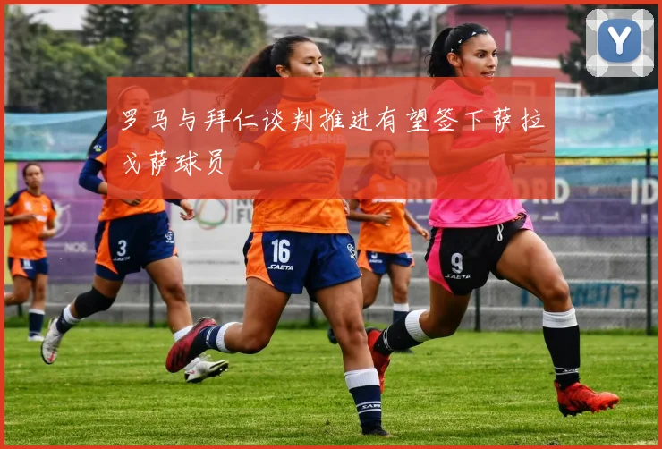 罗马与拜仁谈判推进有望签下萨拉戈萨球员